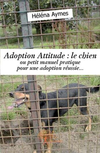 Couverture du livre « Adoption attitude : le chien ; ou petit manuel pratique pour une adoption réussie... » de Helena Aymes aux éditions Edilivre