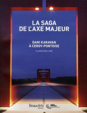 Couverture du livre « La saga de l'axe majeur ; Dani Karavan à Cergy-Pontoise » de Claude Mollard et Noah Karavan aux éditions Beaux Arts Editions