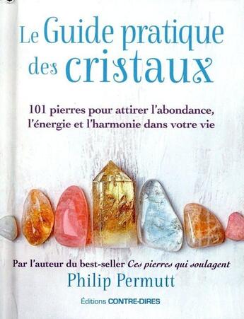 Couverture du livre « Le guide pratique des cristaux : 101 pierres pour attirer l'abondance, l'énergie et l'harmonie dans votre vie » de Philip Permutt aux éditions Contre-dires