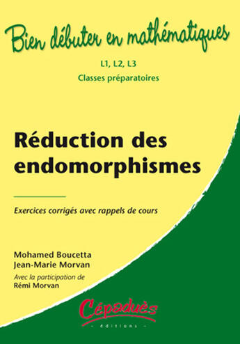 Couverture du livre « Bien débuter en mathématiques ; l1, l2, l3 et classes préparatoires ; réduction des endomorphismes ; exercices corrigés avec rappel de cours » de Mohamed Boucetta et Jean-Marie Morvan aux éditions Cepadues