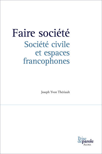 Couverture du livre « Faire société ; société civile et espaces francophones » de Theriault Joseph Yvo aux éditions Editions Prise De Parole