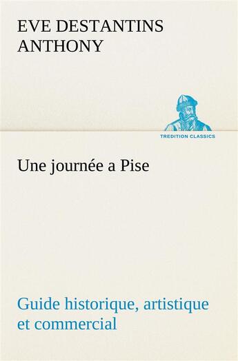 Couverture du livre « Une journee a pise guide historique, artistique et commercial » de Anthony E D. aux éditions Tredition