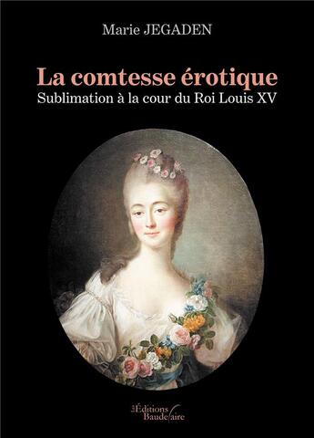 Couverture du livre « La comtesse érotique : sublimation à la cour du Roi Louis XV » de Marie Jegaden aux éditions Baudelaire