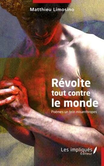 Couverture du livre « Révolte tout contre le monde : poèmes un brin misanthropes » de Matthieu Limosino aux éditions Les Impliques