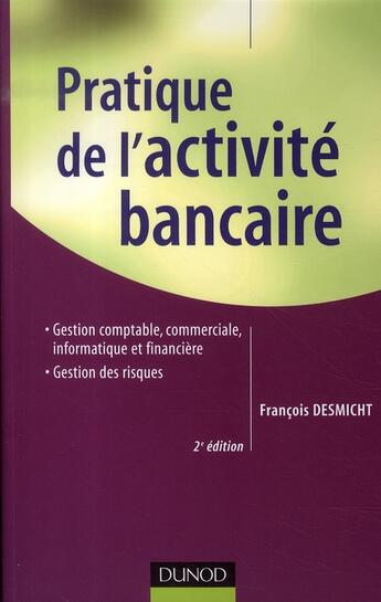 Couverture du livre « Pratique de l'activité bancaire ; gestion comptable, commerciale, informatique et financière » de Francois Desmicht aux éditions Dunod