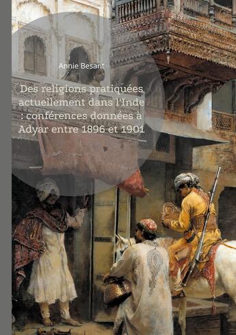 Couverture du livre « Des religions pratiquées actuellement dans l'Inde : conférences données à Adyar entre 1896 et 1901 : Explorez la richesse des traditions spirituelles indiennes à travers le regard éclairé d'une pionnière de la théosophie » de Annie Besant aux éditions Books On Demand