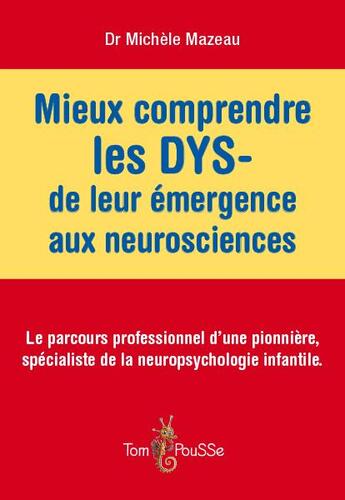 Couverture du livre « Mieux comprendre les dys ; de leur émergence aux neurosciences ; le parcours professionnel d'une pionnière, spécialiste de la neuropsychologie infantile » de Michèle Mazeau aux éditions Tom Pousse