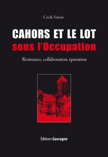 Couverture du livre « Cahors et le Lot sous l'occupation ; résistance, collaboration, épuration » de Cecile Vaissie aux éditions Gascogne