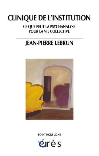 Couverture du livre « Clinique de l'institution ; ce que peut la psychanalyse pour la vie collective » de Jean-Pierre Lebrun aux éditions Eres