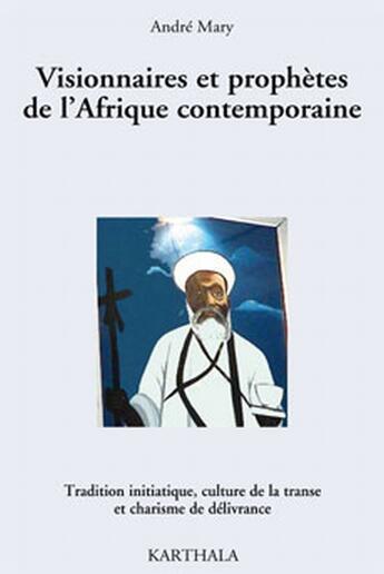 Couverture du livre « Visionnaires et prophètes de l'Afrique contemporaine ; tradition initiatique, culture de la transe et charisme de délivrance » de Andre Mary aux éditions Karthala