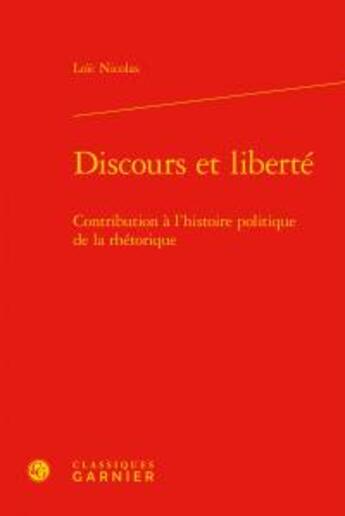 Couverture du livre « Discours et liberté ; contribution à l'histoire politique de la rhétorique » de Loic Nicolas aux éditions Classiques Garnier