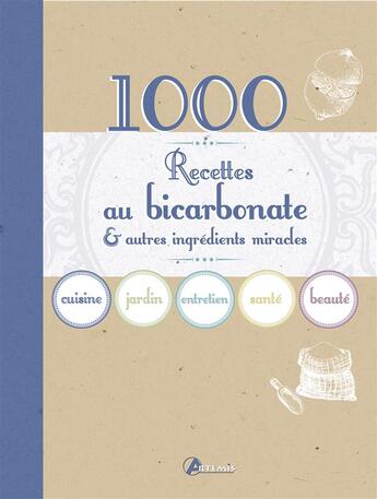 Couverture du livre « 1000 recettes au bicarbonate & autres ingrédiens miracles ; cuisine, jardin, entretien, santé, beauté » de  aux éditions Artemis