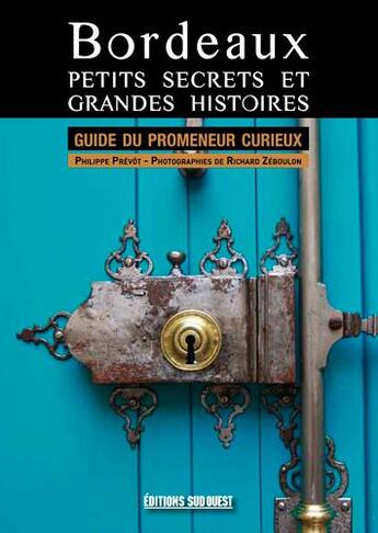 Couverture du livre « Bordeaux, petits secrets et grandes histoires ; guide du promeneur curieux » de Richard Zeboulon et Philippe Prevot aux éditions Sud Ouest Editions