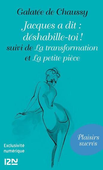 Couverture du livre « Jacques a dit : déshabille-toi ! ; la transformation ; la petite pièce » de Galatee De Chaussy aux éditions 12-21