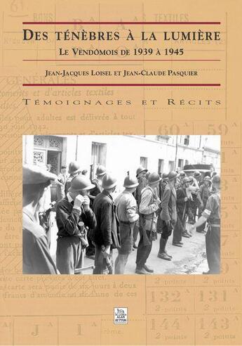 Couverture du livre « Des ténèbres à la lumière ; le Vendomois de 1939 à 1945 » de Jean-Jacques Loisel et Jean-Claude Pasquier aux éditions Editions Sutton