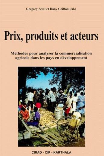 Couverture du livre « Prix produits et acteurs ; méthodes pour analyser la commercialisation agricole dans les pays en developpement » de Danny Griffon et Gregory Scott aux éditions Karthala