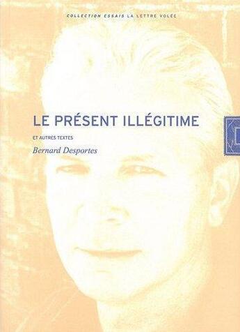 Couverture du livre « Le présent illégitime et autres textes » de Bernard Desportes aux éditions Lettre Volee