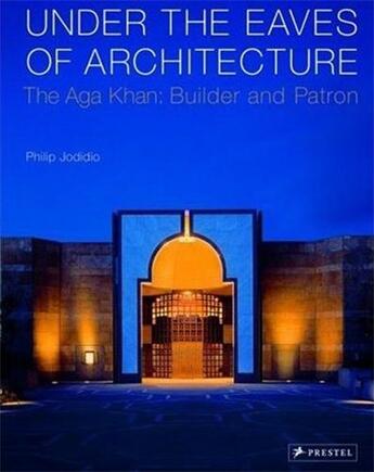 Couverture du livre « Under the eaves of architecture the aga khan builder and patron » de Philip Jodidio aux éditions Prestel