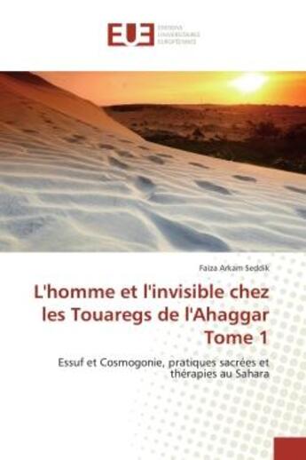 Couverture du livre « L'homme et l'invisible chez les Touaregs de l'Ahaggar Tome 1 : Essuf et Cosmogonie, pratiques sacrees et therapies au Sahara » de Faiza Seddik aux éditions Editions Universitaires Europeennes