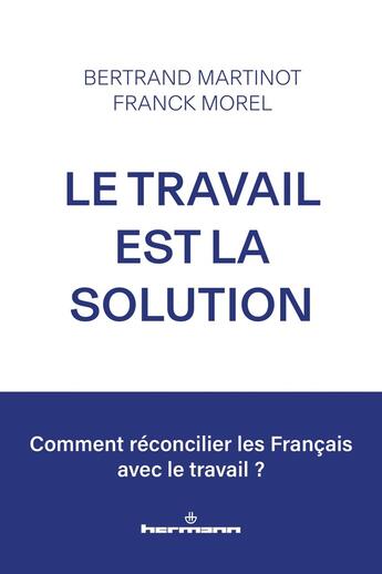 Couverture du livre « Le travail est la solution : Comment réconcilier les Français avec le travail ? » de Franck Morel et Bertrand Martinot aux éditions Hermann