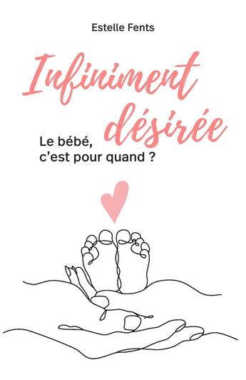 Couverture du livre « Infiniment désirée : Le bébé, c'est pour quand ? » de Estelle Fents aux éditions Librinova