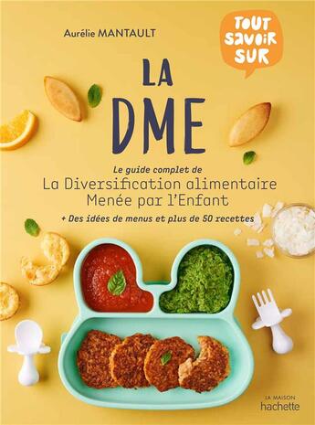 Couverture du livre « Tout savoir sur la DME ; le guide complet de la diversification alimentaire menée par l'enfant » de Aurelie Mantault aux éditions Hachette Pratique