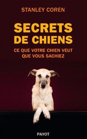 Couverture du livre « Secrets de chiens ; ce que votre chien veut que vous sachiez » de Stanley Coren aux éditions Payot