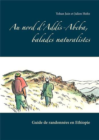 Couverture du livre « Au nord d'Addis-Abeba, balades naturalistes ; guide de randonnées en Ethiopie » de Julien Holtz et Yohan Juin aux éditions Books On Demand