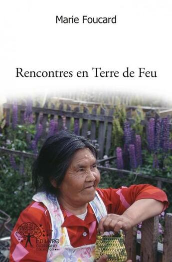 Couverture du livre « Rencontres en terre de feu - les indiens yamana, nomades de la mer » de Marie Foucard aux éditions Edilivre