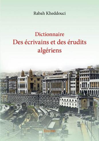 Couverture du livre « Dictionnaire des écrivains et des érudits algériens » de Rabah Kheddouci aux éditions Edilivre