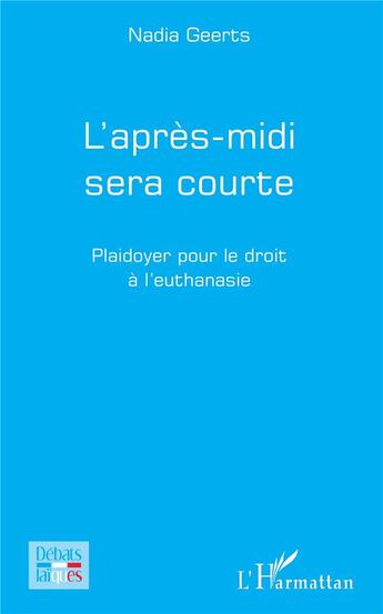 Couverture du livre « L'après-midi sera courte ; plaidoyer pour le droit à l'euthanasie » de Nadia Geerts aux éditions L'harmattan