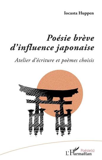 Couverture du livre « Poésie brève d'influence japonaise ; atelier d'écriture et poèmes choisis » de Iocasta Huppen aux éditions L'harmattan