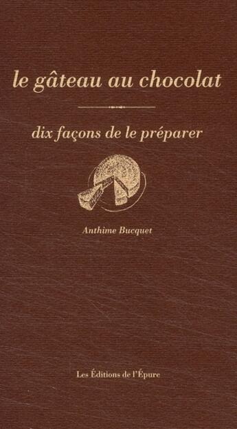 Couverture du livre « Dix façons de le préparer : le gâteau au chocolat » de Anthime Bucquet aux éditions Les Editions De L'epure