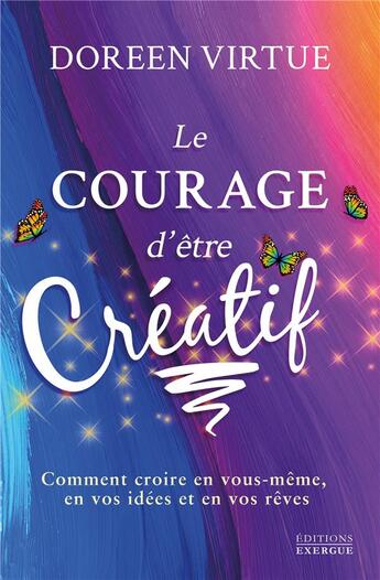 Couverture du livre « Le courage d'être créatif ; comment croire en vous-même, en vos idées et en vos rêves » de Doreen Virtue aux éditions Exergue