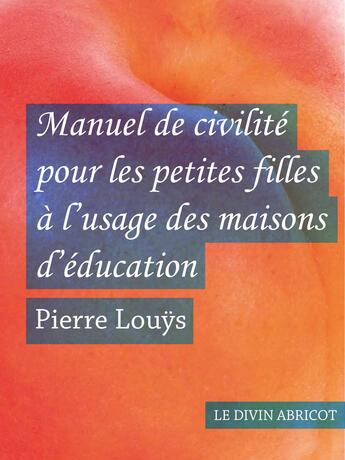 Couverture du livre « Manuel de civilité pour les petites filles à l'usage des maisons d'éducation (érotique) » de Pierre Louys aux éditions Le Divin Abricot