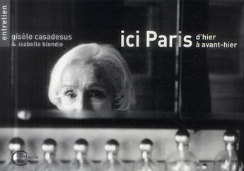 Couverture du livre « Ici Paris, d'hier à avant-hier ; entretien » de Gisele Casadesus et Isabelle Blondie aux éditions Chevre Feuille Etoilee