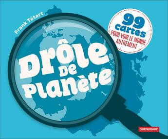 Couverture du livre « Drôle de planète ; 99 cartes pour voir le monde autrement » de Frank Tetart aux éditions Autrement