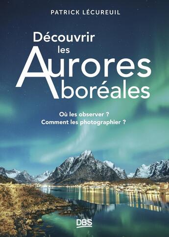 Couverture du livre « Découvrir les aurores boréales : Où les observer ? Comment les photographier ? » de Patrick Lecureuil aux éditions De Boeck Superieur