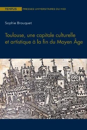 Couverture du livre « Toulouse, une capitale culturelle et artistique à la fin du Moyen Age » de Sophie Brouquet aux éditions Pu Du Midi