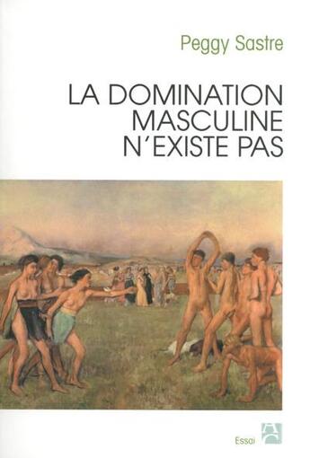 Couverture du livre « La domination masculine n'existe pas » de Peggy Sastre aux éditions Anne Carriere