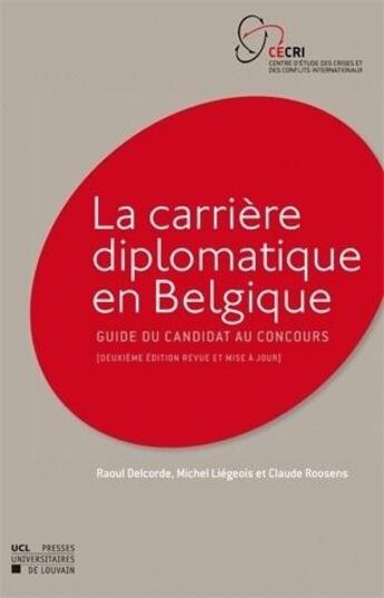 Couverture du livre « La carrière diplomatique en Belgique : Guide du canditat au concours (2e édition) » de Claude Roosens et Raoul Delcorde et Michel Liegois aux éditions Pu De Louvain