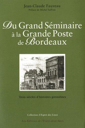 Couverture du livre « Du grand séminaire à la grande poste de Bordeaux ; trois siècles d'histoires girondines » de Jean-Claude Fauveau aux éditions Entre Deux Mers