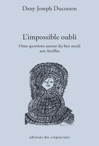 Couverture du livre « L'impossible oubli ; onze questions autour du lien social aux Antilles » de Dany Joseph Ducosson aux éditions Editions Des Crepuscules