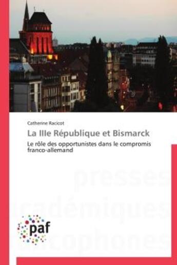 Couverture du livre « La iiie republique et bismarck - le role des opportunistes dans le compromis franco-allemand » de Racicot Catherine aux éditions Presses Academiques Francophones