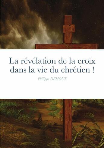 Couverture du livre « La révélation de la croix dans la vie du chrétien ! » de Philippe Dehoux aux éditions Lulu