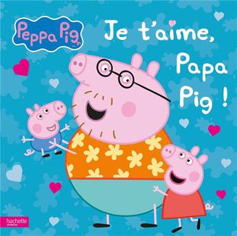 Couverture du livre « Peppa Pig ; je t'aime, Papa Pig ! » de  aux éditions Hachette Jeunesse