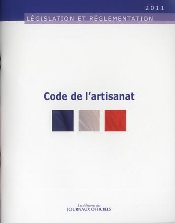 Couverture du livre « Code de l'artisanat ; législation et réglementation ; édition 2011 » de  aux éditions Direction Des Journaux Officiels