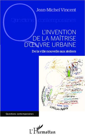 Couverture du livre « L'invention de la maîtrise d'oeuvre urbaine ; de la ville nouvelle aux ateliers » de Jean-Michel Vincent aux éditions Editions L'harmattan