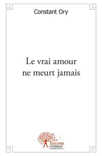 Couverture du livre « Le vrai amour ne meurt jamais » de Ory Constant aux éditions Edilivre