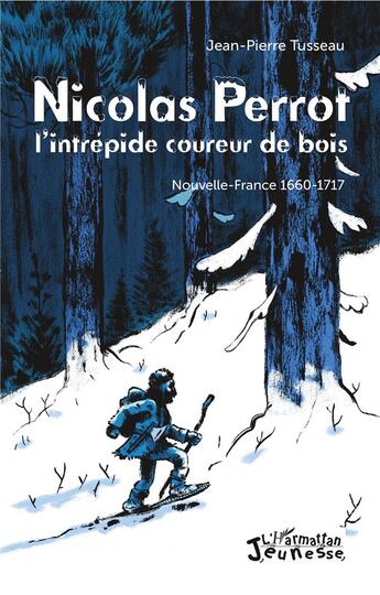 Couverture du livre « Nicolas Perrot ; l'intrépide coureur de bois, Nouvelle-France 1660-1717 » de Jean-Pierre Tusseau aux éditions L'harmattan